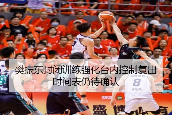 樊振东封闭训练强化台内控制复出时间表仍待确认