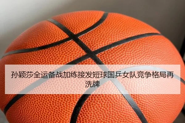 孙颖莎全运备战加练接发短球国乒女队竞争格局再洗牌